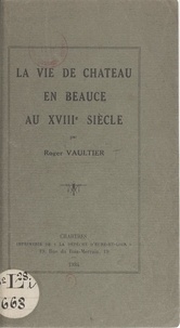 Roger Vaultier - La vie de château, en Beauce, au XVIIIe siècle.