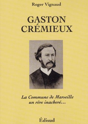 Roger Vignaud - Gaston Crémieux - La commune de Marseille un rêve inachevé.