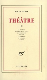 Roger Vitrac - Théâtre - Tome 3, Le peintre ; Mademoiselle Piège ; Entrée libre ; Poison ; L'éphémère ; La bagarre ; Médor.