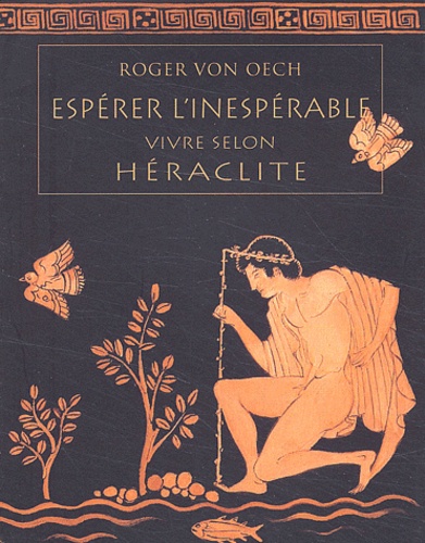 Roger Von Oech - Espérer l'inespérable - Vivre selon Héraclite.