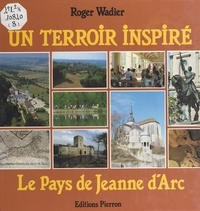 Roger Wadier - Un terroir inspiré. - Le pays de Jeanne d'Arc.
