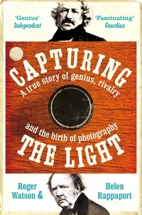 Roger Watson et Helen Rappaport - Capturing the Light - A Story of Genius, Rivalry and the Birth of Photography.