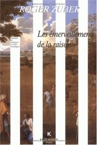 Roger Zuber - Les émerveillements de la raison - Classicismes littéraires du XVIIe siècle français.