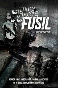  Rogerio Cietto - The Fuse of the Fusil – Terrorism as a Legal Fact for the Application of International Humanitarian Law.