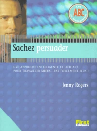Sachez Persuader. Une Approche Intelligente Et Efficace Pour Travailler Mieux... Pas Forcement Plus !