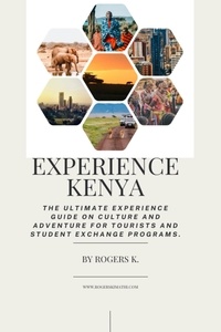  Rogers.k - Experience Kenya: the Ultimate Experience Guide on Culture and Adventure for Tourists and Student Exchange Programs.