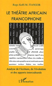 Rogo-Koffi-M Fiangor - Le Theatre Africain Francophone. Analyse De L'Ecriture, De L'Evolution Et Des Apports Interculturels.