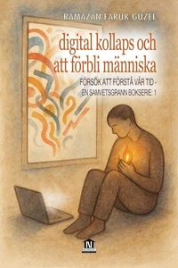 Digital Kollaps och Att Förbli Människa (Försök att Förstå Vår Tid - En Samvetsgrann Bokserie -1)