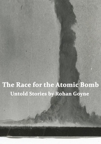  rohan Goyne - The Race for the Atomic Bomb - Untold Stories.