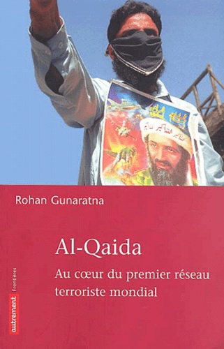 Rohan Gunaratna - Al-Qaida. Au Coeur Du Premier Reseau Terroriste Mondial.