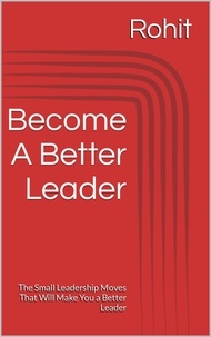  Rohit - Become A Better Leader : The Small Leadership Moves That Will Make You a Better Leader.