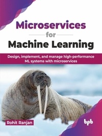  Rohit Ranjan - Microservices for Machine Learning: Design, implement, and manage high-performance ML systems with microservices.