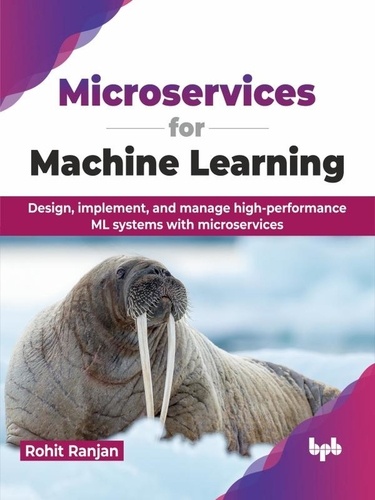  Rohit Ranjan - Microservices for Machine Learning: Design, implement, and manage high-performance ML systems with microservices.