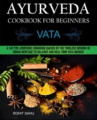  Rohit Sahu - Ayurveda Cookbook For Beginners: Vata: A Sattvic Ayurvedic Cookbook Backed by the Timeless Wisdom of Indian Heritage to Balance and Heal Your Vata Dosha!! - Ayurveda Cookbook For Beginners, #1.