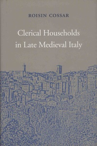 Roisin Cossar - Clerical Households in Late Medieval Italy.