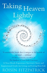Roisin Fitzpatrick - Taking Heaven Lightly - A Near Death Experience Survivor's Story and Inspirational Guide to Living in the Light.
