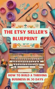 The Etsy Seller’s Blueprint :How to Build a Thriving Business in 30 Days