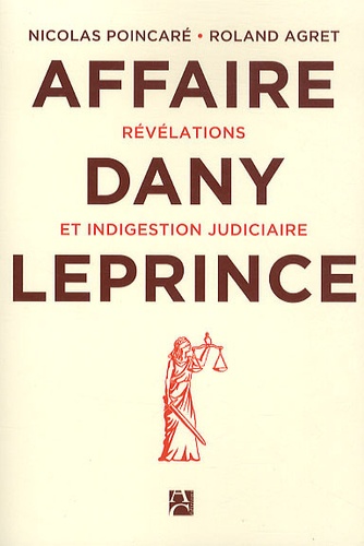 Roland Agret et Nicolas Poincaré - L'affaire Dany Leprince - Révélations et indigestion judiciaire.