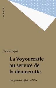 Roland Agret - La voyoucratie au service de la démocratie - Les grandes affaires d'État.