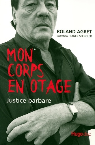 Roland Agret - Mon corps en otage - Justice Barbare.