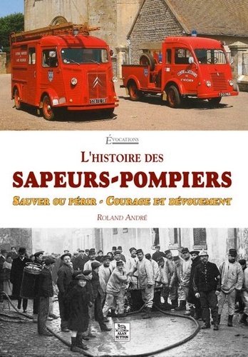Roland André - L'histoire des sapeurs-pompiers - Sauver ou périr - Courage et dévouement.