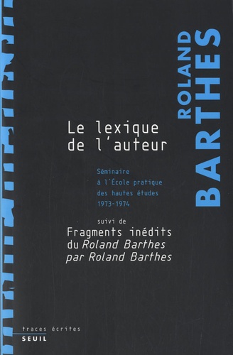 Le lexique de l'auteur. Séminaire à l'Ecole pratique des hautes études 1973-1974 Suivi de fragments inédits du Roland Barthes par Roland Barthes