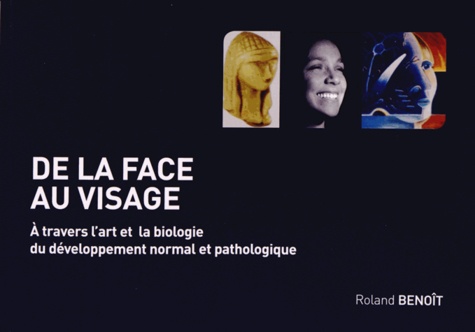Roland Benoît - De la face au visage - A travers l'art et la biologie du développement normal et pathologique.