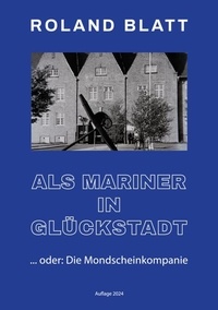 Roland Blatt - Als Mariner in Glückstadt - oder: Die Mondscheinkompanie.