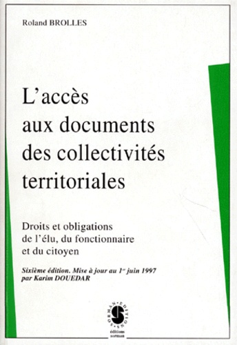 Roland Brolles - L'accès aux documents des collectivités territoriales. - Droits et obligations de l'élu, du fonctionnaire et du citoyen, 7ème édition.
