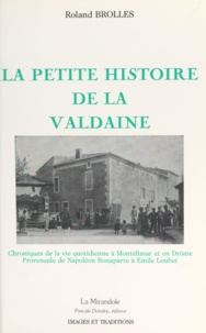 Roland Brolles - La petite histoire de la Valdaine - Chroniques de la vie quotidienne à Montélimar et en Drôme provençale de Napoléon Bonaparte à Emile Loubet.