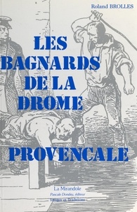 Roland Brolles et  Collectif - Les bagnards de la Drôme Provençale - Sur la trace des forçats, de leur village natal à l'enfer des bagnes du XIXe siècle.