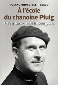 Roland Bruggisser-Beaud - A l’école du chanoine Pfulg - L’aventure du CO fribourgeois.
