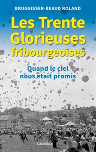 Roland Bruggisser-Beaud - Les Trente Glorieuses fribourgeoises - Quand le ciel nous était promis.