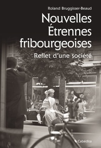 Roland Bruggisser-Beaud - Nouvelles étrennes fribourgeoises - Reflet d'une société.