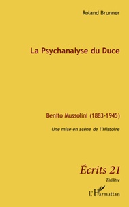 Roland Brunner - La psychanalyse du Duce - Benito Mussolini (1883-1945), Une mise en scène de l'histoire.