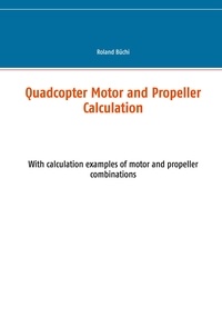 Roland Büchi - Quadcopter Motor and Propeller Calculation - With calculation examples of motor and propeller combinations.
