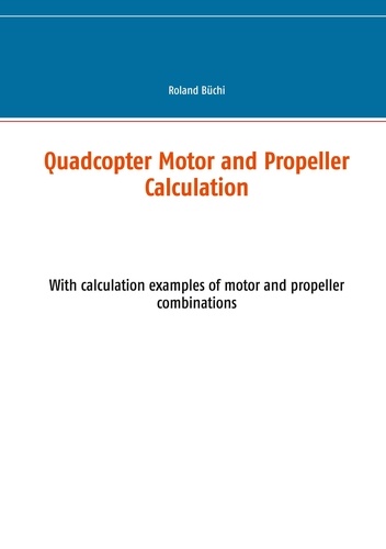 Roland Büchi - Quadcopter Motor and Propeller Calculation - With calculation examples of motor and propeller combinations.