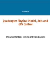 Roland Büchi - Quadcopter Physical Model, Axis and GPS Control - With understandable formulas and block diagrams.