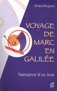 Roland Bugnon - Voyage de Marc en Galilée - Récit imaginaire et romancé de la naissance d'un livre.