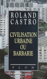 Roland Castro - Civilisation urbaine ou barbarie.