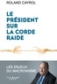 Roland Cayrol - Le président sur la corde raide - Les enjeux du macronisme.