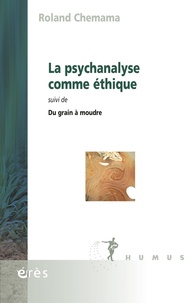 Roland Chemama - La psychanalyse comme éthique - Suivi de Du grain à moudre.