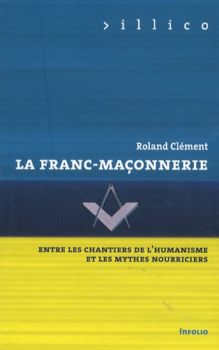 Roland Clément - La Franc-maçonnerie - Entre les chantiers de l'humanisme et les mythes nourriciers.