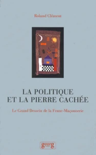 La Politique De La Pierre Cachee. Le Grand Dessein De La Franc-Maconnerie
