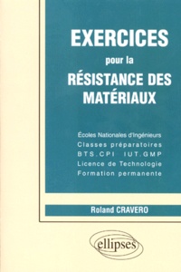 Roland Cravero - Exercices pour la résistance des matériaux - Écoles nationales d'ingénieurs, classes préparatoires, BTS-CPI, IUT-GMP, licence de technologie, formation permanente.
