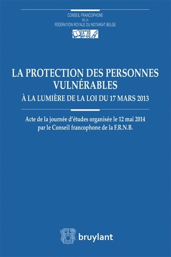 Roland De Valkeneer - La protection des personnes vulnérables à la lumière de la loi du 17 mars 2013 - Actes de la journée d'études organisée le 12 mai 2014 par le Conseil francophone de la FRNB.