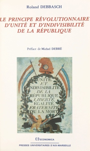 Le principe révolutionnaire d'unité et d'indivisibilité de la République - essai d'histoire politique