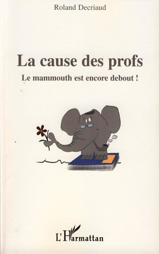 Roland Decriaud - La cause des profs - Le mammouth est encore debout.