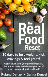 The Real Food Reset: 30 Days to Lose Weight, Kick Cravings &amp; Feel Great - Get in Touch with Your Primal Instincts, Detox Your Body, and Cleanse Yourself of Cravings, All with Real Food!