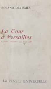Roland Devismes - La cour à Versailles (1) - Versailles sous Louis XIV.